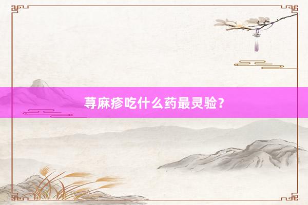 荨麻疹吃什么药最灵验？