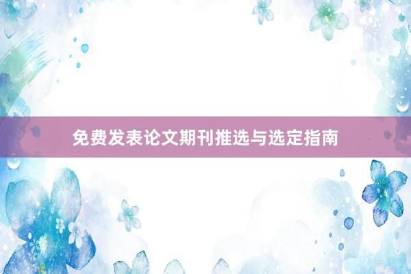 免费发表论文期刊推选与选定指南