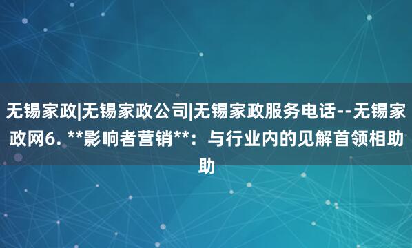 无锡家政|无锡家政公司|无锡家政服务电话--无锡家政网6. **影响者营销**：与行业内的见解首领相助