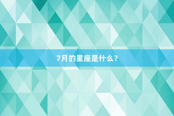 7月的星座是什么？