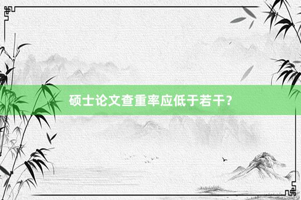 硕士论文查重率应低于若干？