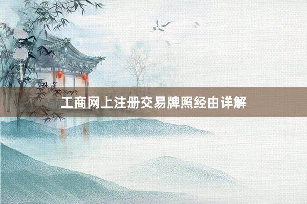 工商网上注册交易牌照经由详解