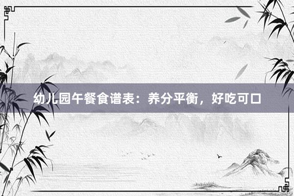 幼儿园午餐食谱表：养分平衡，好吃可口
