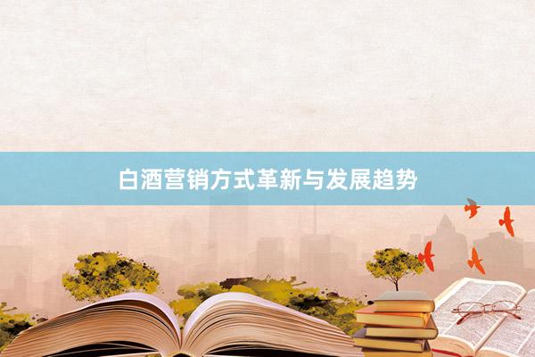 白酒营销方式革新与发展趋势